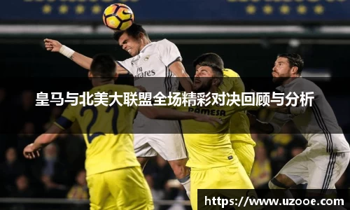 皇马与北美大联盟全场精彩对决回顾与分析