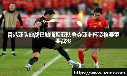 香港亚队迎战巴勒斯坦亚队争夺亚洲杯资格赛重要战役